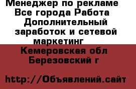 Менеджер по рекламе - Все города Работа » Дополнительный заработок и сетевой маркетинг   . Кемеровская обл.,Березовский г.